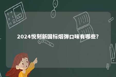 2024悦刻新国标烟弹口味有哪些？ 
